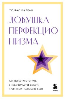 Обложка Ловушка перфекционизма. Как перестать тонуть в недовольстве собой, принять и полюбить себя Томас Карран