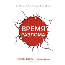 Обложка Время разлома. ТЕХНОНИКОЛЬ — главная роль Сергей Колесников, Игорь Альтшулер, Владимир Марков