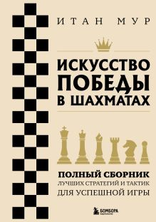 Обложка Искусство победы в шахматах. Полный сборник лучших стратегий и тактик для успешной игры Итан Мур