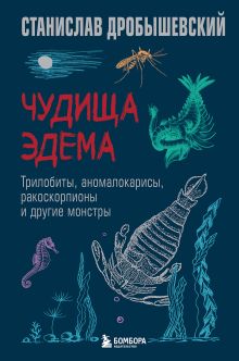 Обложка Чудища Эдема. Трилобиты, аномалокарисы, ракоскорпионы и другие монстры Станислав Дробышевский