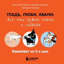 Обложка Гладь, люби, хвали: все, что нужно знать о собаках. Комплект из 3-х книг Анастасия Бобкова, Надежда Пигарева, Екатерина Пронина