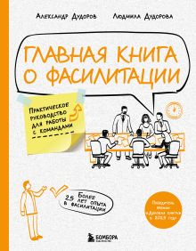 Обложка Главная книга о фасилитации. Практическое руководство для работы с командами Александр Дудоров, Людмила Дудорова