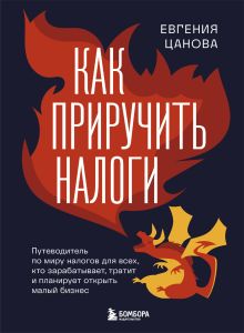 Обложка Как приручить налоги. Путеводитель по миру налогов для тех, кто зарабатывает, тратит и планирует открыть малый бизнес Евгения Цанова