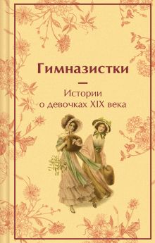 Обложка Гимназистки. Истории о девочках XIX века Лидия Чарская, Надежда Лухманова, Вера Новицкая