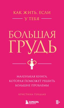 Обложка Как жить, если у тебя большая грудь. Маленькая книга, которая поможет решить большие проблемы Кристина Гундлах