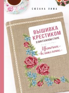 Обложка Вышивка крестиком в винтажном стиле. Цветочное великолепие Сюзана Лима