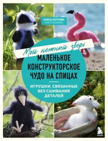 Обложка Мой нежный зверь. Маленькое конструкторское чудо на спицах. Игрушки, связанные без сшивания деталей Анна Котова
