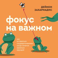 Обложка Фокус на важном. Как оставаться сосредоточенным, когда хочется заняться ерундой Деймон Захариадис