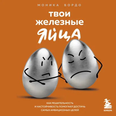 Обложка Твои железные яйца. Как решительность и настойчивость помогают достичь самых амбициозных целей Моника Бордо