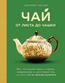 Обложка Чай. От листа до чашки. Все, что нужно знать о сортах, заваривании и дегустации тем, для кого чай не просто напиток Дмитрий Соболев