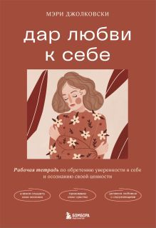 Обложка Дар любви к себе. Рабочая тетрадь по обретению уверенности в себе и осознанию своей ценности Мэри Джолковски