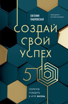 Обложка Создай свой успех. 5 секретов победить в игре Жизнь Евгения Павловская