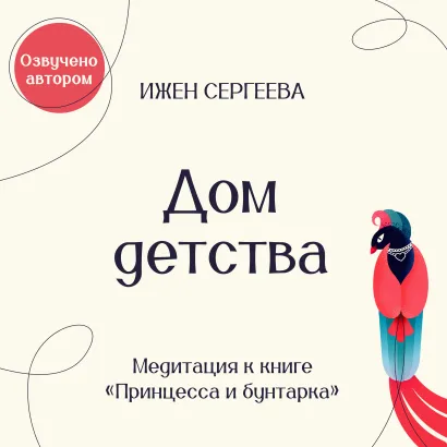 Обложка Дом детства. Медитация к книге "Принцесса и бунтарка. Как принять все грани своей личности и обрести истинную силу" Ижен Сергеева