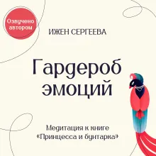 Гардероб эмоций. Медитация к книге "Принцесса и бунтарка. Как принять все грани своей личности и обрести истинную силу"