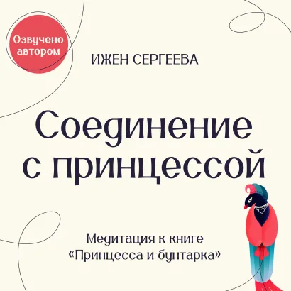 Обложка Соединение с Принцессой. Медитация к книге "Принцесса и бунтарка. Как принять все грани своей личности и обрести истинную силу" Ижен Сергеева