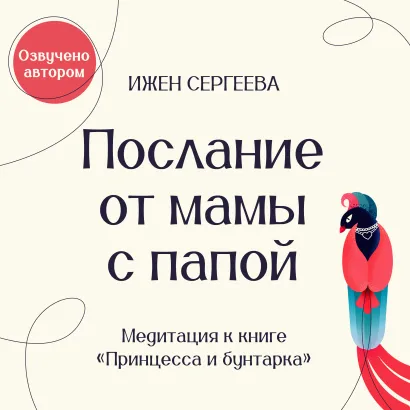 Обложка Послание от мамы с папой. Медитация к книге "Принцесса и бунтарка. Как принять все грани своей личности и обрести истинную силу" Ижен Сергеева