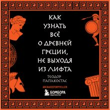 Обложка Как узнать всё о Древней Греции, не выходя из лифта Теодор Папакостас