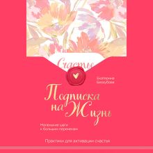 Обложка Подписка на жизнь. Маленькие шаги к большим переменам Екатерина Беззубова