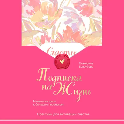 Обложка Подписка на жизнь. Маленькие шаги к большим переменам Екатерина Беззубова