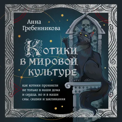 Обложка Котики в мировой культуре. Как котики проникли не только в наши дома и сердца, но и в наши сны, сказки и заклинания Анна Гребенникова