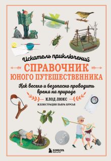 Обложка Искатель приключений. Справочник юного путешественника. Как весело и безопасно проводить время на природе Клод Люкс