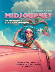 Обложка Midjourney: от промпта к иллюстрации. Полное руководство по работе с визуалом в нейросети Евгения Хубер