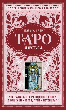 Обложка Таро и архетипы. Что ваша карта рождения говорит о вашей личности, пути и потенциале Мэри К. Грир