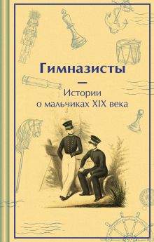 Обложка Гимназисты. Истории о мальчиках XIX века Николай Гарин-Михайловский, Антоний Погорельский, Аркадий Аверченко, Дмитрий Григорович, Николай Позняков