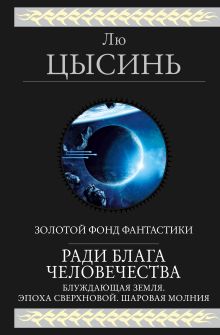 Обложка Ради блага человечества (Блуждающая Земля. Эпоха сверхновой. Шаровая молния) Лю Цысинь