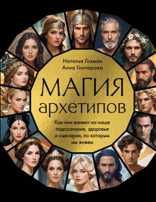 Обложка Магия архетипов. Как они влияют на наше подсознание, здоровье и сценарии, по которым мы живем Наталья Гозман, Анна Гончарова