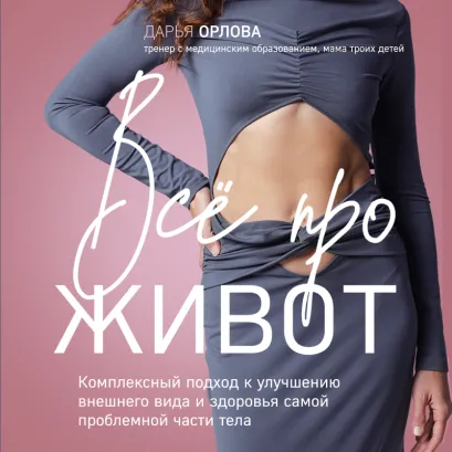 Обложка Все про живот. Комплексный подход к улучшению внешнего вида и здоровья самой проблемной части тела Дарья Орлова
