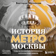 Обложка История метро Москвы. Развитие московского метрополитена и его культурные символы Виктория Фролкова
