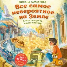 Обложка Все самое невероятное на Земле. Книга рекордов нашей планеты (от 8 до 10 лет) Милана Гамзатова