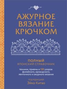 Обложка Ажурное вязание крючком. Полный японский справочник. Техники, приемы и 130 узоров филейного, ирландского, ленточного и ажурного вязания Эйко Китао