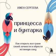 Обложка Принцесса и бунтарка. Как принять все грани своей личности и обрести истинную силу Ижен Сергеева