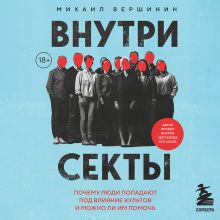 Обложка Внутри секты. Почему люди попадают под влияние культов и можно ли им помочь Михаил Вершинин