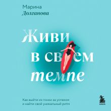 Обложка Живи в своем темпе. Как выйти из гонки за успехом и найти свой уникальный ритм Марина Долганова