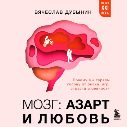Обложка Мозг: азарт и любовь. Почему мы теряем голову от риска, игр, страсти и ревности Вячеслав Дубынин