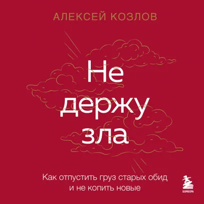 Обложка Не держу зла. Как отпустить груз старых обид и не копить новые Алексей Козлов