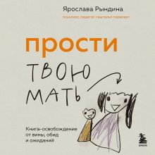 Обложка Прости твою мать. Книга-освобождение от вины, обид и ожиданий Ярослава Рындина