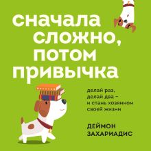 Обложка Сначала сложно, потом привычка. Делай раз, делай два и стань хозяином своей жизни Деймон Захариадис