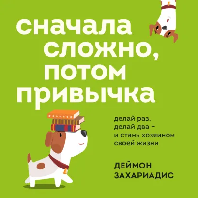 Обложка Сначала сложно, потом привычка. Делай раз, делай два и стань хозяином своей жизни Деймон Захариадис