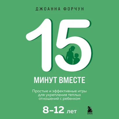Обложка 15 минут вместе. Простые и эффективные игры для укрепления теплых отношений с ребенком. 8-12 лет Джоанна Форчун