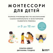 Обложка Монтессори для детей. От 3 до 12 лет. Полное руководство по воспитанию самостоятельного и всесторонне развитого ребенка Симона Дэвис, Джуннифа Узодике