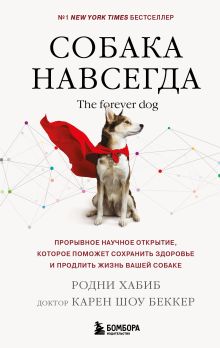 Обложка Собака навсегда. The forever dog. Прорывное научное открытие, которое поможет сохранить здоровье и продлить жизнь вашей собаке Родни Хабиб, доктор Беккер Карен Шоу