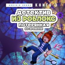 Обложка Детектив из Роблокс. Потерянная во времени. Книга 3 Аррикин Букс