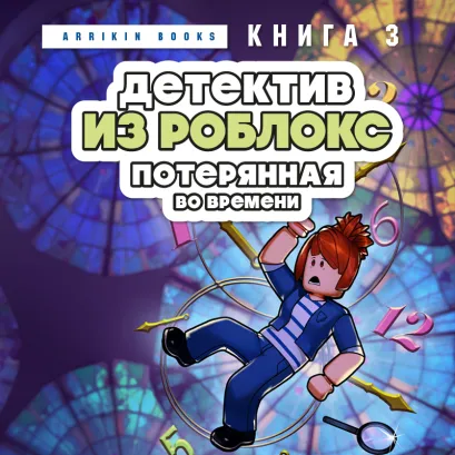 Обложка Детектив из Роблокс. Потерянная во времени. Книга 3 Аррикин Букс