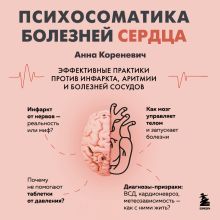 Обложка Психосоматика болезней сердца. Эффективные практики против инфаркта, аритмии и болезней сосудов Анна Кореневич