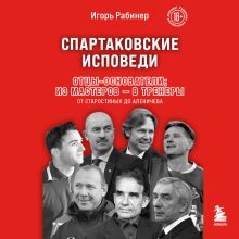 Обложка Спартаковские исповеди. Отцы-основатели; из мастеров - в тренеры. От Старостиных до Аленичева Игорь Рабинер