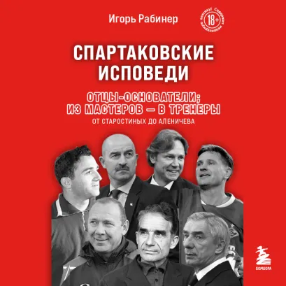 Обложка Спартаковские исповеди. Отцы-основатели; из мастеров - в тренеры. От Старостиных до Аленичева Игорь Рабинер